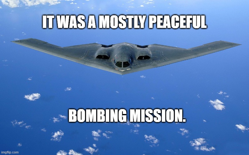 Peaceful Mission | IT WAS A MOSTLY PEACEFUL; BOMBING MISSION. | image tagged in peaceful mission | made w/ Imgflip meme maker
