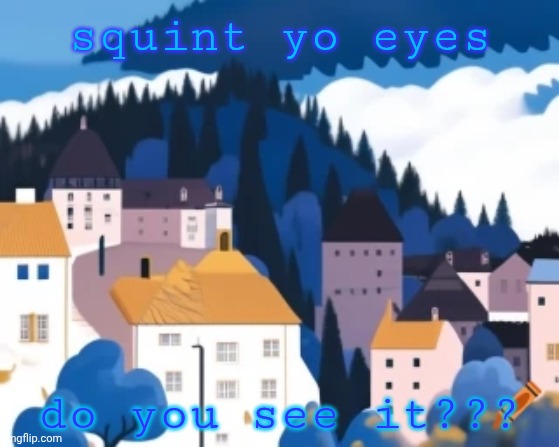 mystery:p | squint yo eyes; do you see it??? | image tagged in idk | made w/ Imgflip meme maker
