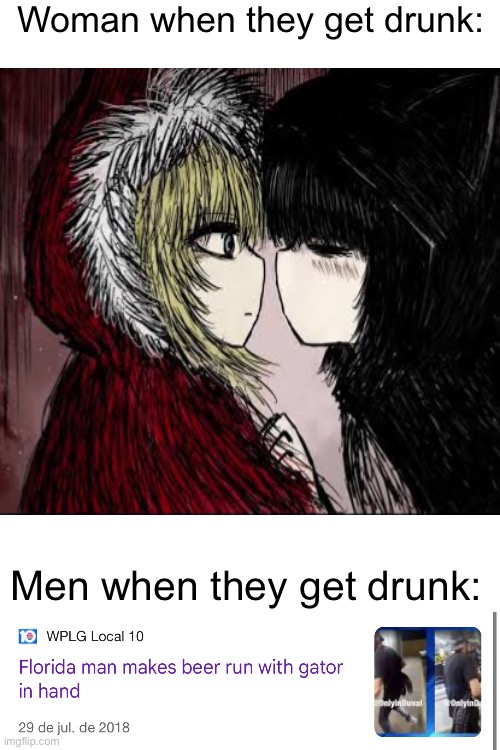 Woman when they get drunk:; Men when they get drunk: | image tagged in florida man,black souls,unfunny,shitpost,memes | made w/ Imgflip meme maker