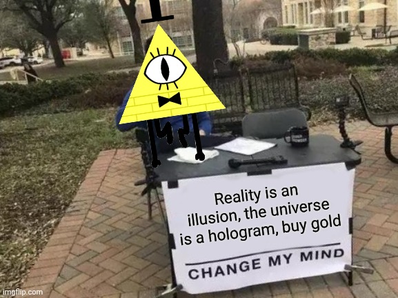 Chnage my mnid | Reality is an illusion, the universe is a hologram, buy gold | image tagged in memes,change my mind,gravity falls | made w/ Imgflip meme maker