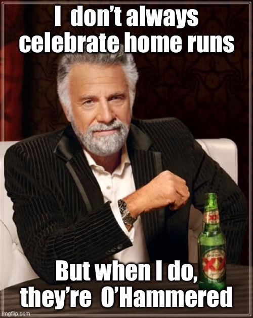 Ohammered | I  don’t always celebrate home runs; But when I do, they’re  O’Hammered | image tagged in sports | made w/ Imgflip meme maker