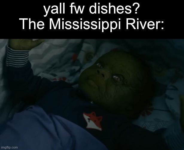 yall fw dishes?
The Mississippi River: | made w/ Imgflip meme maker