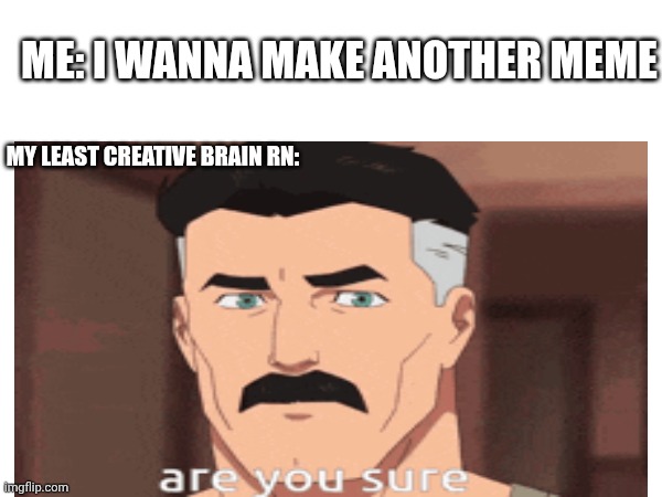 Ugh stupid memers block | ME: I WANNA MAKE ANOTHER MEME; MY LEAST CREATIVE BRAIN RN: | image tagged in invincible,wtf,angry | made w/ Imgflip meme maker