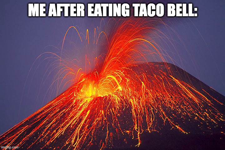 Volcano | ME AFTER EATING TACO BELL: | image tagged in volcano | made w/ Imgflip meme maker