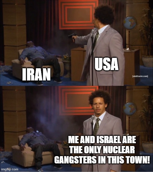How dare you defend yourself Iran! | USA; IRAN; ME AND ISRAEL ARE THE ONLY NUCLEAR GANGSTERS IN THIS TOWN! | image tagged in memes,who killed hannibal | made w/ Imgflip meme maker
