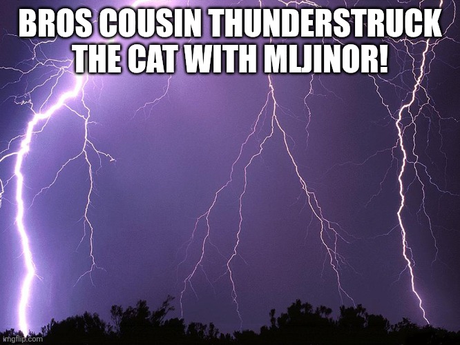 Thunderstorm | BROS COUSIN THUNDERSTRUCK THE CAT WITH MLJINOR! | image tagged in thunderstorm | made w/ Imgflip meme maker