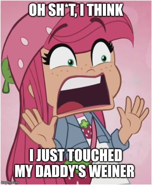 crappost | OH SH*T, I THINK; I JUST TOUCHED MY DADDY'S WEINER | image tagged in shocked strawberry shortcake | made w/ Imgflip meme maker