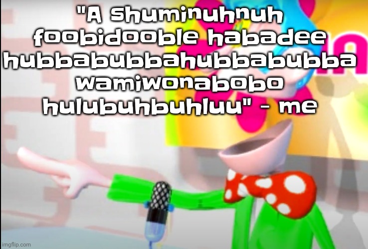 BITCH!!!!!! | "A shuminuhnuh foobidooble habadee hubbabubbahubbabubba wamiwonabobo hulubuhbuhluu" - me | image tagged in bitch | made w/ Imgflip meme maker