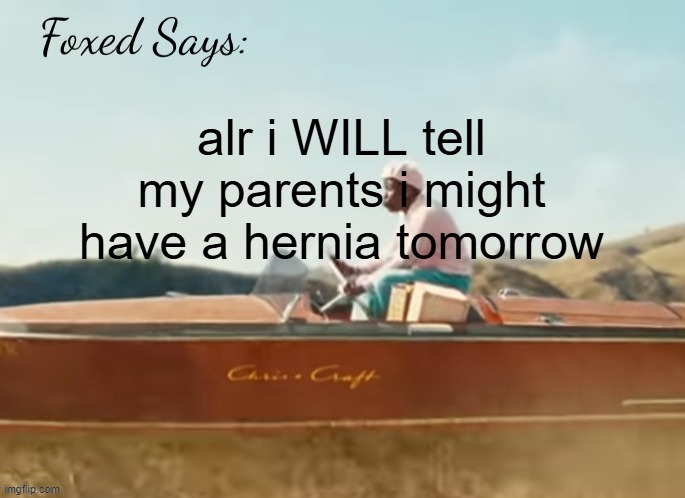 i might miss mtb camp, whihc is good and bad (wait. i mean today. just later.) | alr i WILL tell my parents i might have a hernia tomorrow | image tagged in foxed cmiygl temp | made w/ Imgflip meme maker