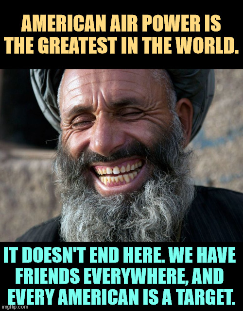 Sleeper cells, anyone? Trump never imagines people will fight back. He thinks he always gets the last word. | AMERICAN AIR POWER IS THE GREATEST IN THE WORLD. IT DOESN'T END HERE. WE HAVE 
FRIENDS EVERYWHERE, AND 
EVERY AMERICAN IS A TARGET. | image tagged in laughing terrorist,iran,nuclear war,payback,forever | made w/ Imgflip meme maker