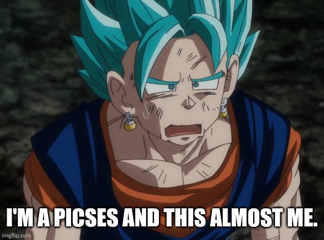 I'M A PICSES AND THIS ALMOST ME. | made w/ Imgflip meme maker