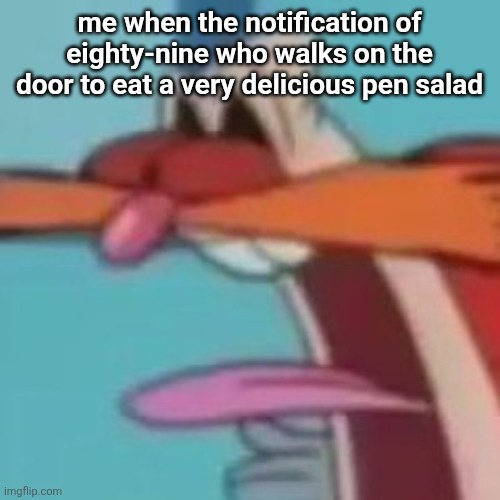 AWOOGA!!! | me when the notification of eighty-nine who walks on the door to eat a very delicious pen salad | image tagged in awooga | made w/ Imgflip meme maker