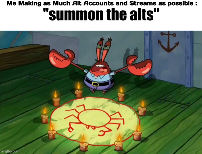 NYEHEHEHEHE!!!! YOU WEIRDOS!!! IM JUST GOING TO KEEP ON MAKING MORE ALTS AND STREAMS!!!1!1!!1!111!! | Me Making as Much Alt Accounts and Streams as possible : | image tagged in summon the alts,shitpost | made w/ Imgflip meme maker
