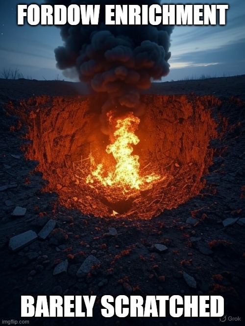 FORDOW ENRICHMENT | FORDOW ENRICHMENT; BARELY SCRATCHED | image tagged in nuclear,iran,base,destroy,bunkerbuster,bunker | made w/ Imgflip meme maker