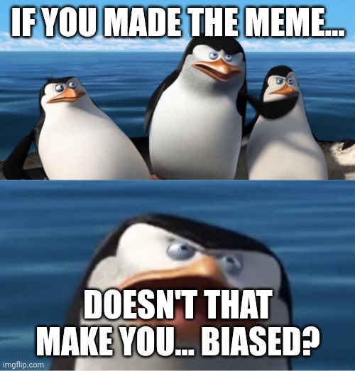 Wouldn't that make you | IF YOU MADE THE MEME... DOESN'T THAT MAKE YOU... BIASED? | image tagged in wouldn't that make you | made w/ Imgflip meme maker