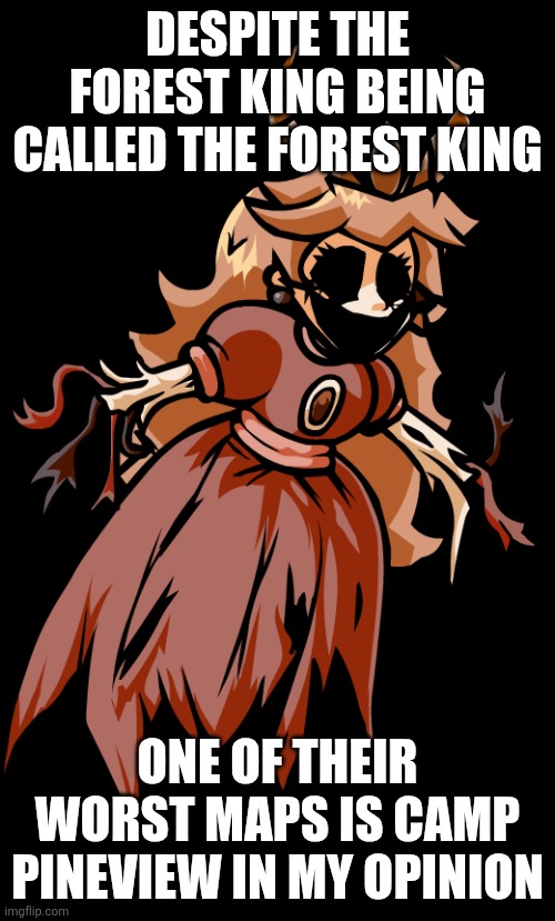 i hate Camp Pineview bc its bad for my Favorite Monster | DESPITE THE FOREST KING BEING CALLED THE FOREST KING; ONE OF THEIR WORST MAPS IS CAMP PINEVIEW IN MY OPINION | image tagged in coronation day peach | made w/ Imgflip meme maker
