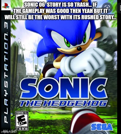 Sonic 06 | SONIC 06  STORY IS SO TRASH... IF THE GAMEPLAY WAS GOOD THEN YEAH BUT IT WILL STILL BE THE WORST WITH ITS RUSHED STORY... | image tagged in sonic 06 | made w/ Imgflip meme maker