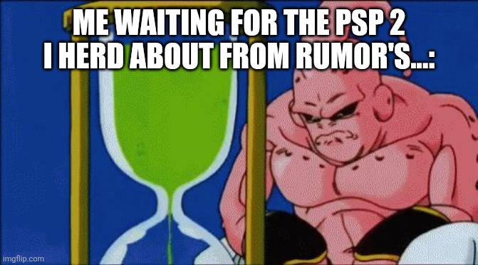 Majin Buu Waiting | ME WAITING FOR THE PSP 2 I HERD ABOUT FROM RUMOR'S...: | image tagged in majin buu waiting | made w/ Imgflip meme maker