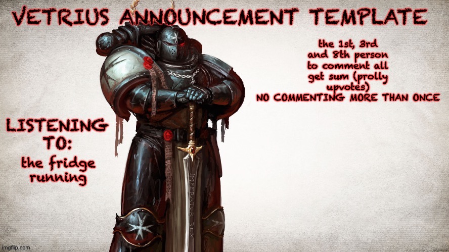 idk i'm bored and i never get notifs | the 1st, 3rd and 8th person to comment all get sum (prolly upvotes)
 NO COMMENTING MORE THAN ONCE; the fridge running | image tagged in vetrius announcement temp 1 | made w/ Imgflip meme maker