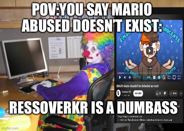 Retard moment | POV:YOU SAY MARIO ABUSED DOESN’T EXIST:; RESSOVERKR IS A DUMBASS | image tagged in clown computer | made w/ Imgflip meme maker