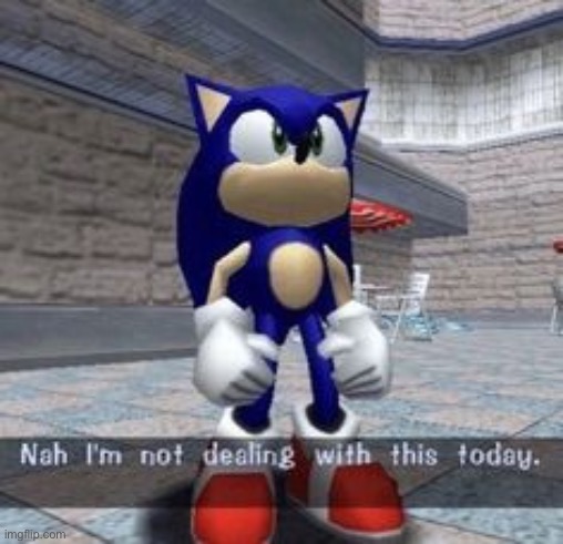 sonic nah im not dealing with this today | image tagged in sonic nah im not dealing with this today | made w/ Imgflip meme maker