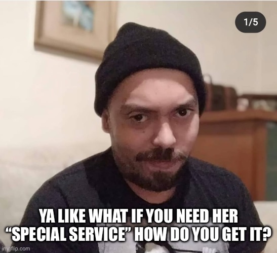 Pervert crackhead | YA LIKE WHAT IF YOU NEED HER “SPECIAL SERVICE” HOW DO YOU GET IT? | image tagged in pervert crackhead | made w/ Imgflip meme maker