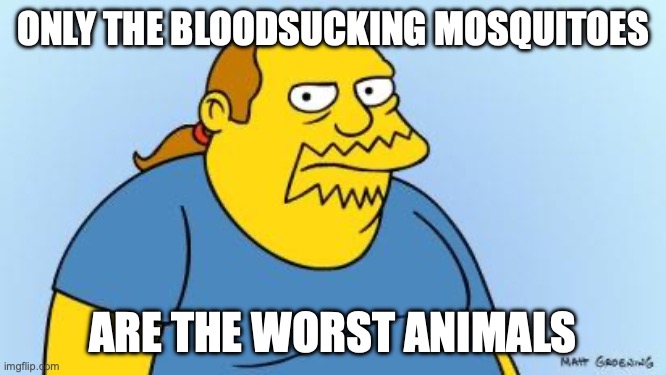 Worst. Thing. Ever. (Simpsons) | ONLY THE BLOODSUCKING MOSQUITOES ARE THE WORST ANIMALS | image tagged in worst thing ever simpsons | made w/ Imgflip meme maker