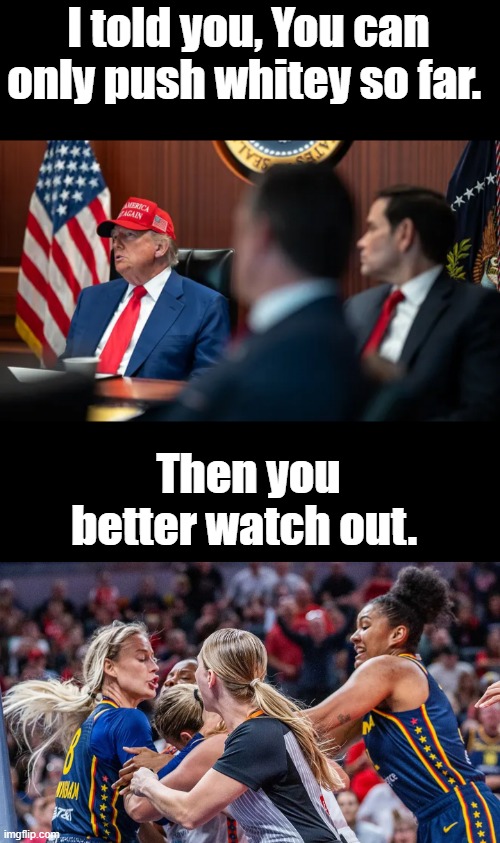 I told you, You can only push whitey so far. Then you better watch out. | made w/ Imgflip meme maker