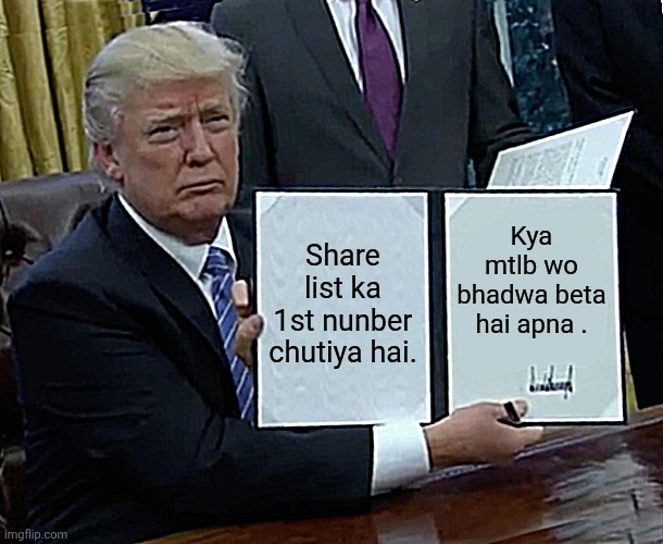 Trump Bill Signing | Share list ka 1st nunber chutiya hai. Kya mtlb wo bhadwa beta hai apna . | image tagged in memes,trump bill signing | made w/ Imgflip meme maker