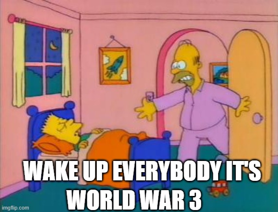 Wake up everybody it's _______ | WAKE UP EVERYBODY IT'S; WORLD WAR 3 | image tagged in wake up everybody it's _______ | made w/ Imgflip meme maker