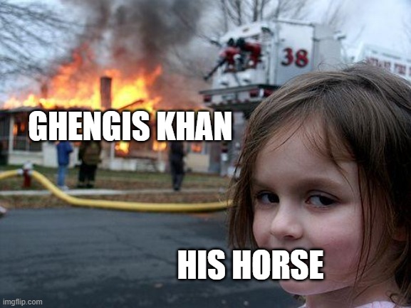 history meme | GHENGIS KHAN; HIS HORSE | image tagged in memes,history memes,disaster girl | made w/ Imgflip meme maker