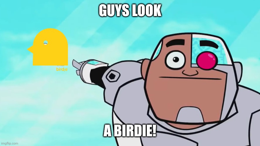 Guys look, a birdie | GUYS LOOK; A BIRDIE! | image tagged in guys look a birdie,birdie | made w/ Imgflip meme maker
