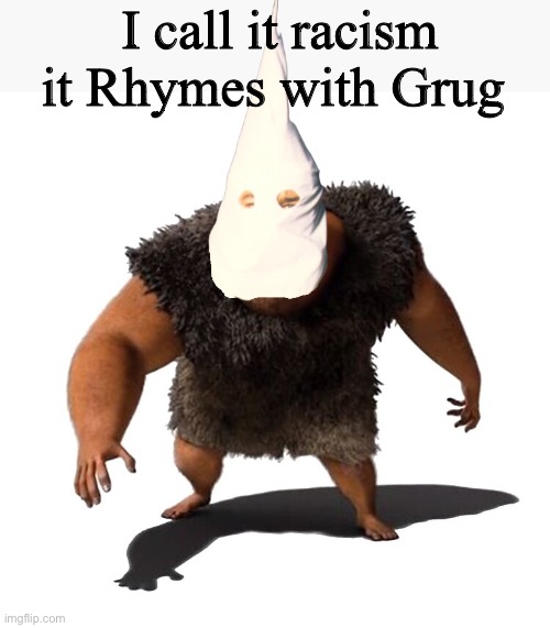 I am the grand wizard man grown born leader of the Ku Klux Klan | I call it racism it Rhymes with Grug | image tagged in grug | made w/ Imgflip meme maker