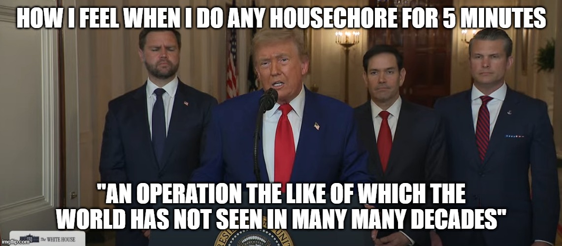 Operation of the decades | HOW I FEEL WHEN I DO ANY HOUSECHORE FOR 5 MINUTES; "AN OPERATION THE LIKE OF WHICH THE WORLD HAS NOT SEEN IN MANY MANY DECADES" | image tagged in operation | made w/ Imgflip meme maker