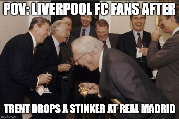 Liverpool and Trent | POV: LIVERPOOL FC FANS AFTER; TRENT DROPS A STINKER AT REAL MADRID | image tagged in memes,laughing men in suits,funny,funny memes,soccer,liverpool | made w/ Imgflip meme maker