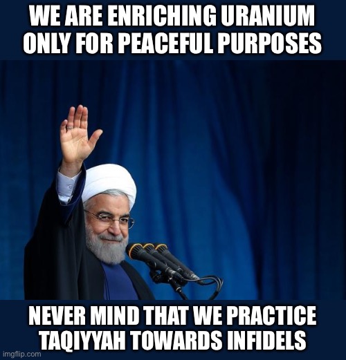 Reality | WE ARE ENRICHING URANIUM ONLY FOR PEACEFUL PURPOSES; NEVER MIND THAT WE PRACTICE TAQIYYAH TOWARDS INFIDELS | image tagged in ayatollah,taqiyyah,infidels | made w/ Imgflip meme maker
