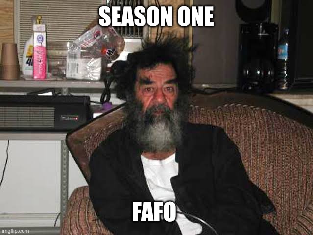 saddam Hussein | SEASON ONE FAFO | image tagged in saddam hussein | made w/ Imgflip meme maker