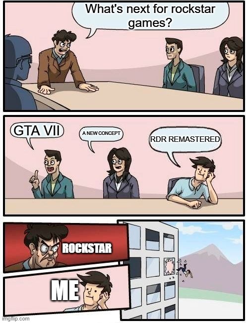 do you agree, seriously, do you? | What's next for rockstar
games? GTA VII; A NEW CONCEPT; RDR REMASTERED; ROCKSTAR; ME | image tagged in memes,boardroom meeting suggestion | made w/ Imgflip meme maker