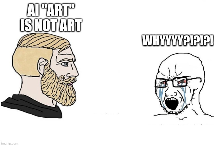 Chad vs yes soyboy | AI "ART" IS NOT ART WHYYYY?!?!?! | image tagged in chad vs yes soyboy | made w/ Imgflip meme maker