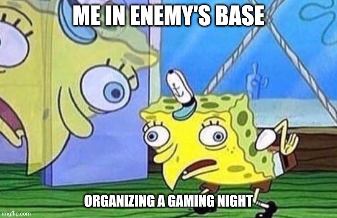 Me in WW3 | ME IN ENEMY'S BASE; ORGANIZING A GAMING NIGHT | image tagged in mocking spongebob | made w/ Imgflip meme maker