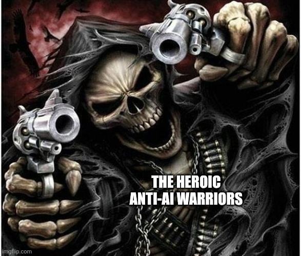 Badass Skeleton | THE HEROIC ANTI-AI WARRIORS | image tagged in badass skeleton | made w/ Imgflip meme maker