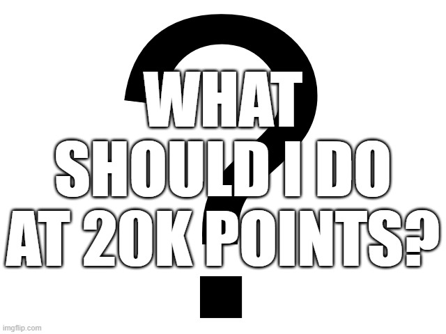 Question for ya... | WHAT SHOULD I DO AT 20K POINTS? | image tagged in noomthecreator question temp | made w/ Imgflip meme maker
