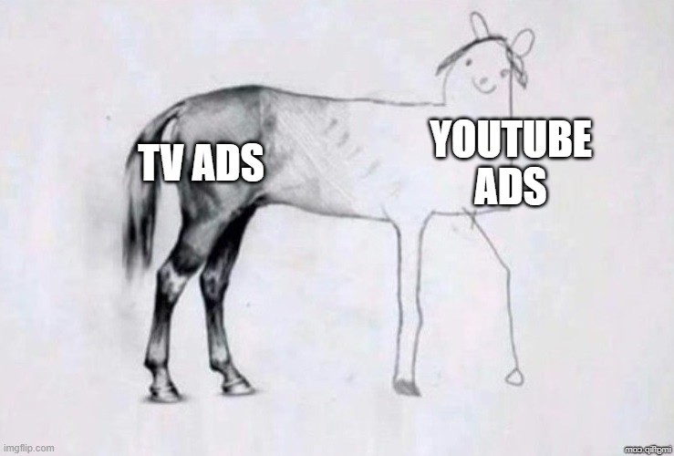 Why does YouTube have so many fake ads? | YOUTUBE ADS; TV ADS | image tagged in horse drawing | made w/ Imgflip meme maker