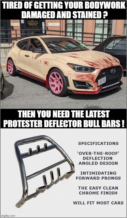 No Need To Even Slow Down ! | TIRED OF GETTING YOUR BODYWORK
 DAMAGED AND STAINED ? THEN YOU NEED THE LATEST PROTESTER DEFLECTOR BULL BARS ! | image tagged in protester,elimination,dark humour | made w/ Imgflip meme maker