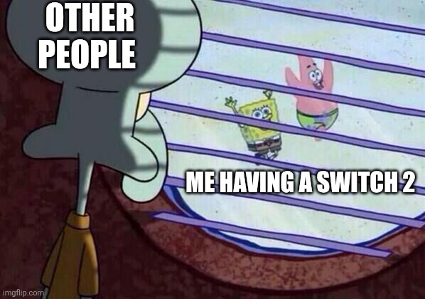 Nintendo switch 2 meme | OTHER PEOPLE; ME HAVING A SWITCH 2 | image tagged in squidward window | made w/ Imgflip meme maker