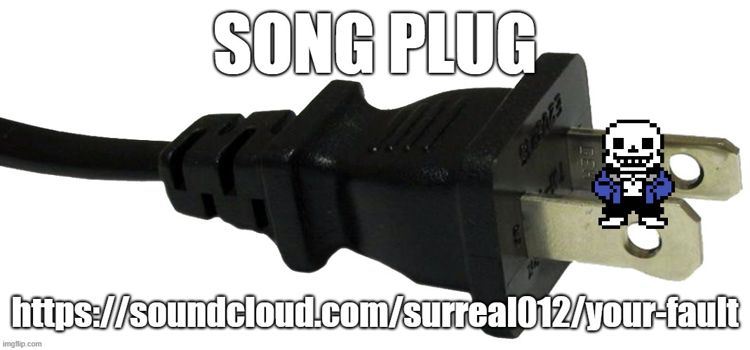 plug | SONG PLUG; https://soundcloud.com/surreal012/your-fault | image tagged in plug | made w/ Imgflip meme maker