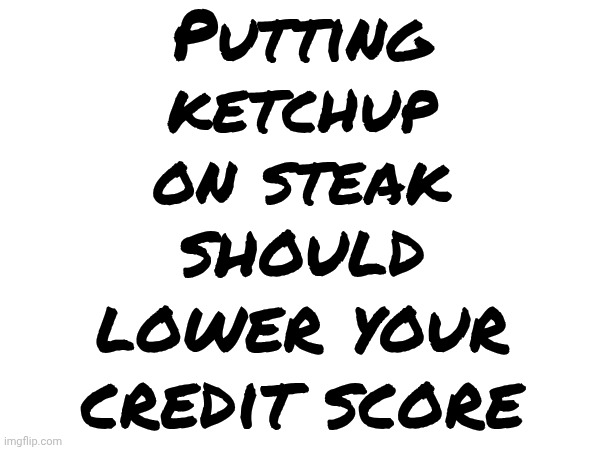 Smashed Tomatoes | Putting ketchup on steak; should lower your credit score | image tagged in memes,that's just wrong,ketchup,steak dinner,live and learn,lol | made w/ Imgflip meme maker