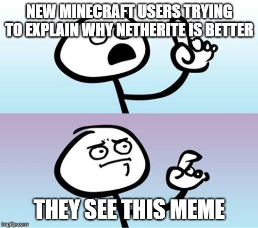 Wait a minute!  Never mind. | NEW MINECRAFT USERS TRYING TO EXPLAIN WHY NETHERITE IS BETTER THEY SEE THIS MEME | image tagged in wait a minute never mind | made w/ Imgflip meme maker