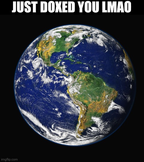PLANET EARTH | JUST DOXED YOU LMAO | image tagged in planet earth | made w/ Imgflip meme maker
