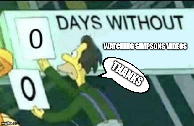 0 days without fun | WATCHING SIMPSONS VIDEOS; THANKS | image tagged in 0 days without lenny simpsons | made w/ Imgflip meme maker